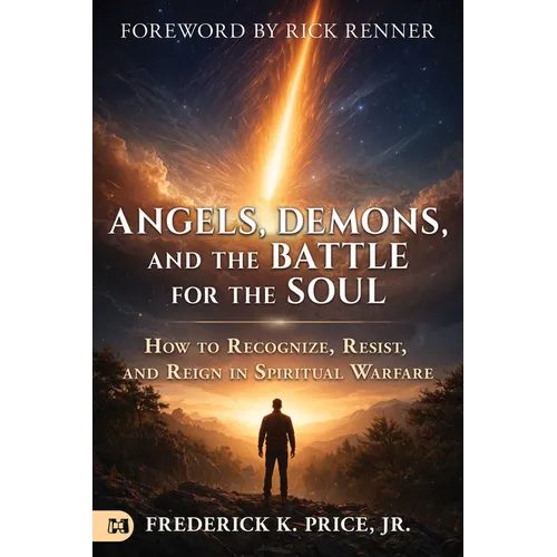 Angels, Demons, and the Battle for the Soul: How to Recognize, Resist, and Reign in Spiritual Warfare