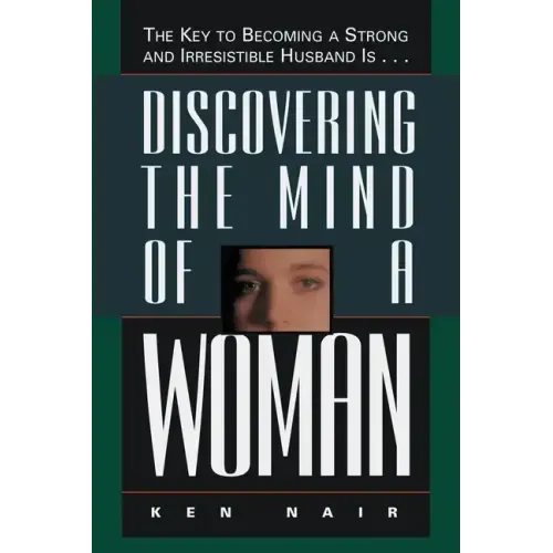 Discovering the Mind of a Woman: The Key to Becoming a Strong and Irresistable Husband Is...