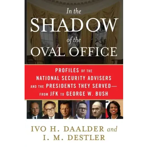 In the Shadow of the Oval Office: Profiles of the National Security Advisers and the Presidents They Served--From JFK to George W. Bush