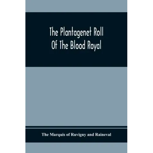 The Plantagenet Roll Of The Blood Royal; Being A Complete Table Of All The Descendants Now Living Of Edward Iii, King Of England; The Clarence Volume