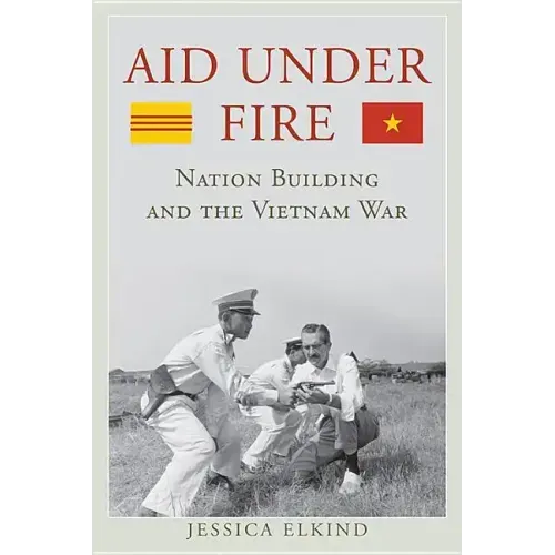 Aid Under Fire: Nation Building and the Vietnam War
