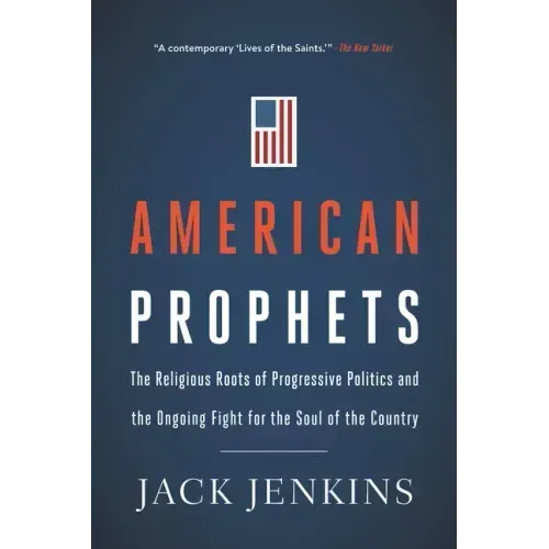 American Prophets: The Religious Roots of Progressive Politics and the Ongoing Fight for the Soul of the Country