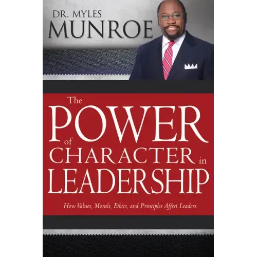 The Power of Character in Leadership: How Values, Morals, Ethics, and Principles Affect Leaders