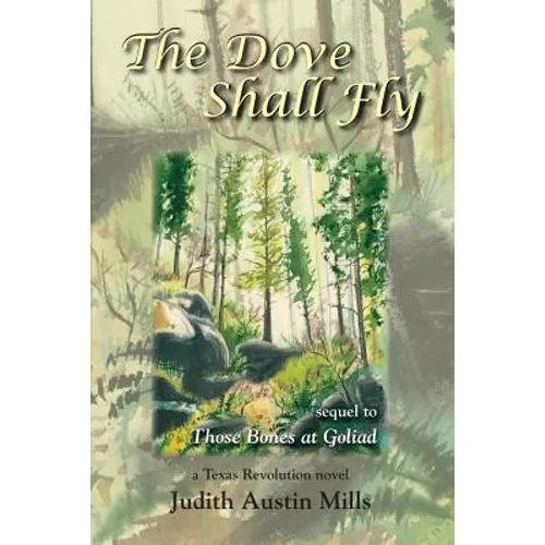 The Dove Shall Fly: a Texas Revolution novel, sequel to Bones at Goliad