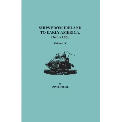 Ships from Ireland to Early America, 1623-1850. Volume IV