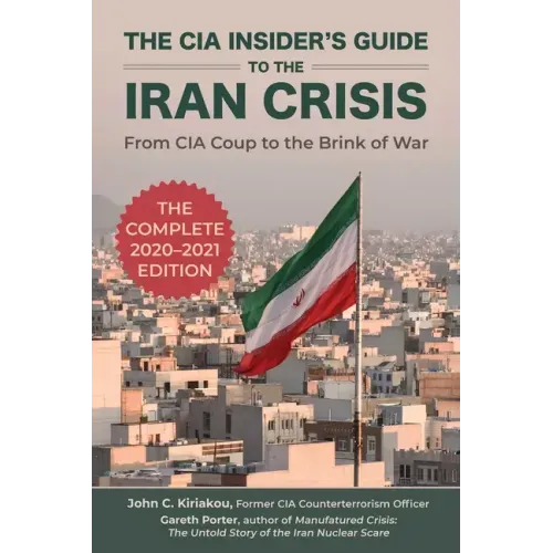 The CIA Insider's Guide to the Iran Crisis: From CIA Coup to the Brink of War