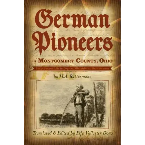 German Pioneers of Montgomery County, Ohio: Early Pioneer Life in Dayton, Miamisburg, Germantown. by H. A. Rattermann
