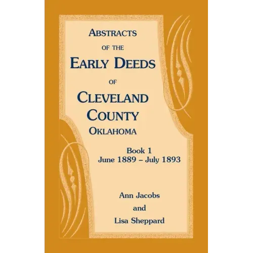 Abstracts of the Early Deeds of Cleveland County, Oklahoma: Book 1, June 1889 - July 1893