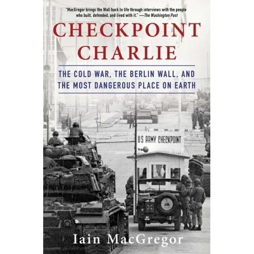 Checkpoint Charlie: The Cold War, the Berlin Wall, and the Most Dangerous Place on Earth