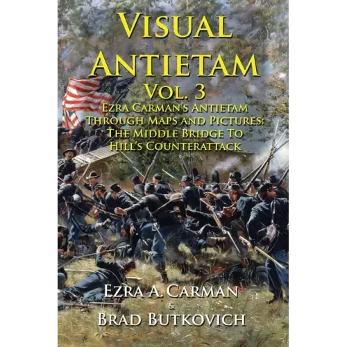 Visual Antietam Vol. 3: Ezra Carman's Antietam Through Maps and Pictures: The Middle Bridge To Hill's Counterattack