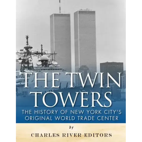 The Twin Towers: The History of New York City's Original World Trade Center