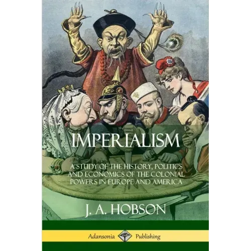 Imperialism: A Study of the History, Politics and Economics of the Colonial Powers in Europe and America