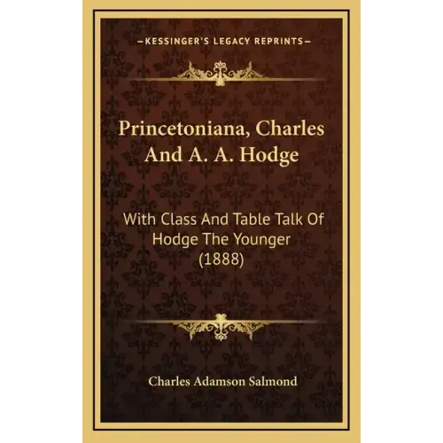 Princetoniana, Charles And A. A. Hodge: With Class And Table Talk Of Hodge The Younger (1888)