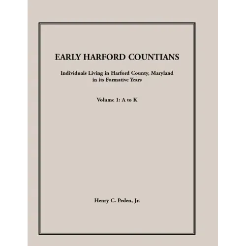 Early Harford Countians, Volume 1, A to K: Individuals Living in Harford County, Maryland, In Its Formative Years