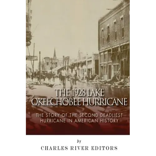 The 1928 Lake Okeechobee Hurricane: The Story of the Second Deadliest Hurricane in American History