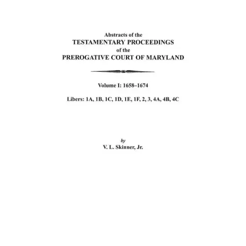Abstracts of the Testamentary Proceedings of the Prerogative Court of Maryland. Volume I: 1658-1674