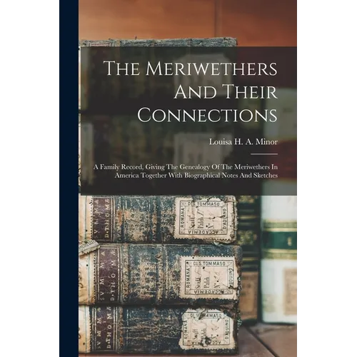 The Meriwethers And Their Connections: A Family Record, Giving The Genealogy Of The Meriwethers In America Together With Biographical Notes And Sketch