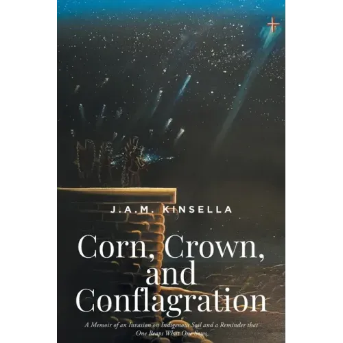 Corn, Crown, and Conflagration: A Memoir of an Invasion on Indigenous Soil and a Reminder that One Reaps What One Sows