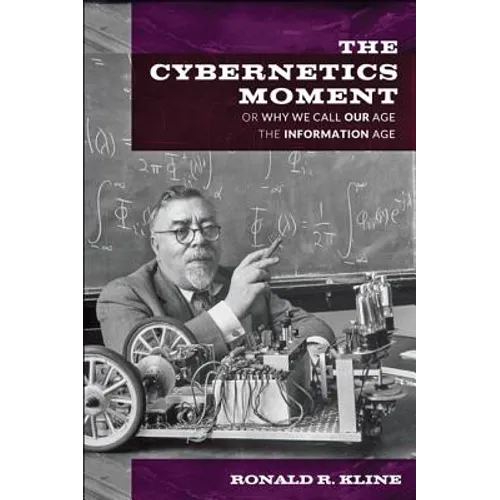 Cybernetics Moment: Or Why We Call Our Age the Information Age
