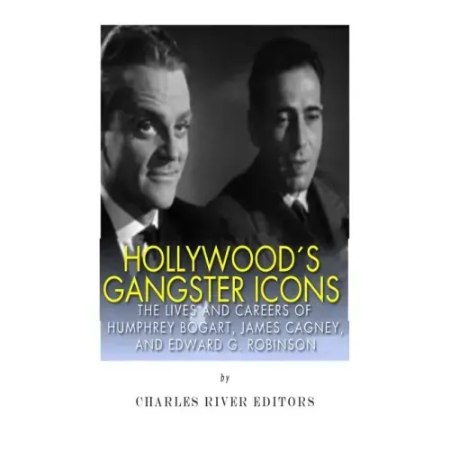 Hollywood's Gangster Icons: The Lives and Careers of Humphrey Bogart, James Cagney, and Edward G. Robinson