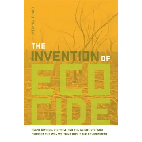 The Invention of Ecocide: Agent Orange, Vietnam, and the Scientists Who Changed the Way We Think about the Environment