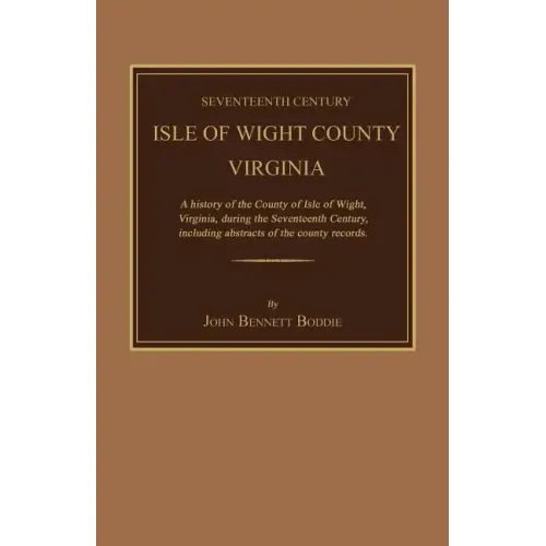 Seventeenth Century Isle of Wight County, Virginia. a History of the County of Isle of Wight, Virginia, During the Seventeenth Century, Including Abst