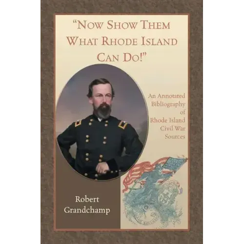 Now Show Them What Rhode Island Can Do! An Annotated Bibliography of Rhode Island Civil War Sources