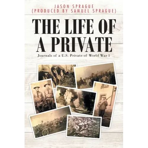 The Life of a Private: Journals of a U.S. Private of World War 1