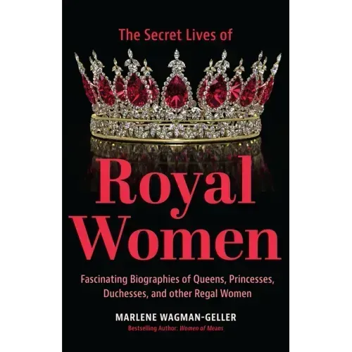Secret Lives of Royal Women: Fascinating Biographies of Queens, Princesses, Duchesses, and Other Regal Women (Biographies of Royalty)