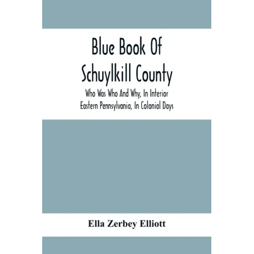 Blue Book Of Schuylkill County: Who Was Who And Why, In Interior Eastern Pennsylvania, In Colonial Days, The Huguenots And Palatines, Their Service In