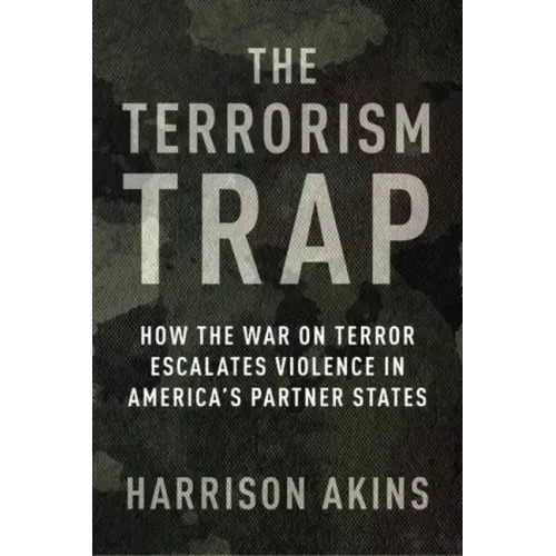The Terrorism Trap: How the War on Terror Escalates Violence in America's Partner States