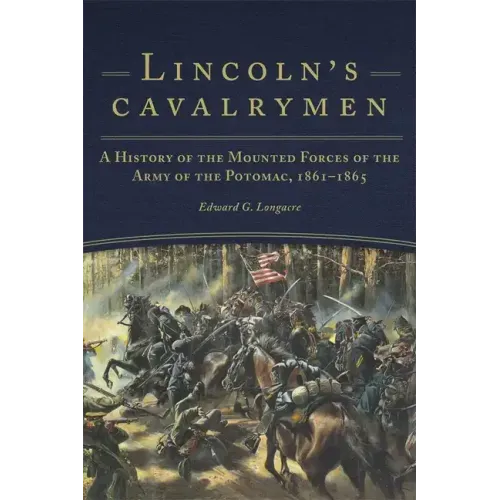 Lincoln's Cavalrymen: A History of the Mounted Forces of the Army of the Potomac, 1861-1865