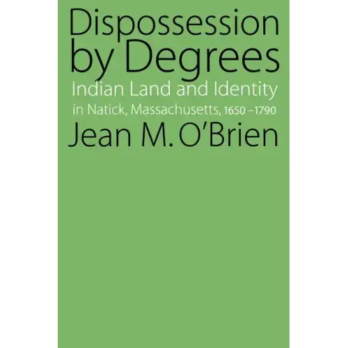 Dispossession by Degrees: Indian Land and Identity in Natick, Massachusetts, 1650-1790