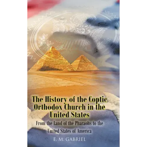 The History of the Coptic Orthodox Church in the United States: From the Land of the Pharaohs to the United States of America
