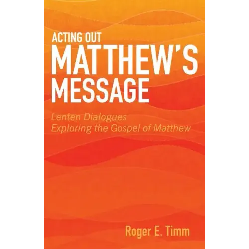 Acting Out Matthew's Message: Lenten Dialogues Exploring the Gospel of Matthew