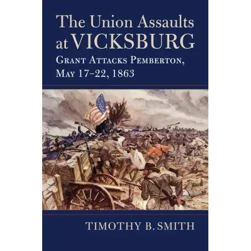 The Union Assaults at Vicksburg: Grant Attacks Pemberton, May 17-22, 1863