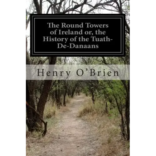 The Round Towers of Ireland or, the History of the Tuath-De-Danaans