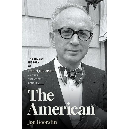 The American: The Hidden History of Daniel J. Boorstin and His Twentieth Century