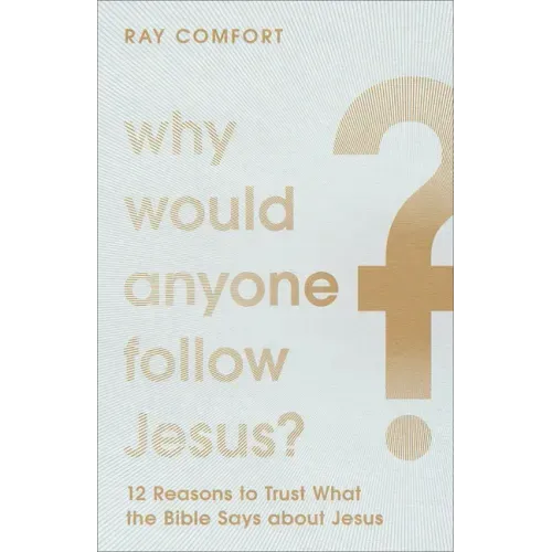 Why Would Anyone Follow Jesus?: 12 Reasons to Trust What the Bible Says about Jesus