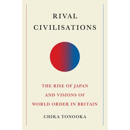 Rival Civilisations: The Rise of Japan and Visions of World Order in Britain