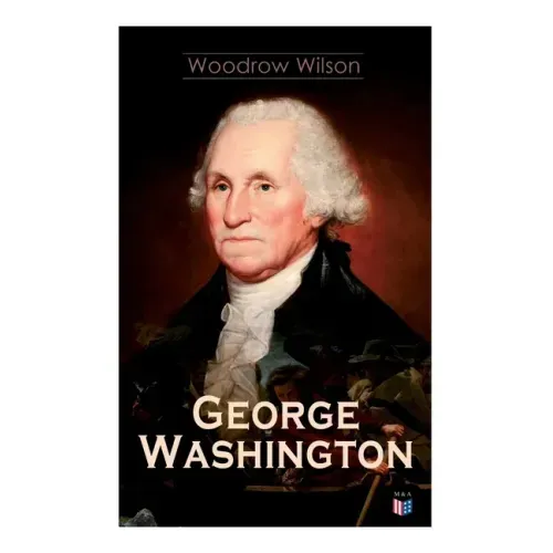 George Washington: The Life & Times of George Washington - Complete Biography