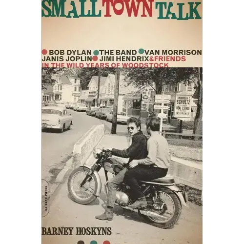 Small Town Talk: Bob Dylan, the Band, Van Morrison, Janis Joplin, Jimi Hendrix and Friends in the Wild Years of Woodstock