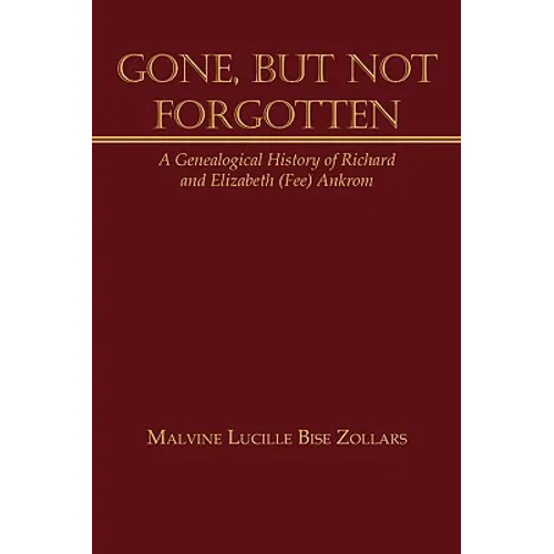 Gone, But Not Forgotten: A Genealogical History of Richard and Elizabeth (Fee) Ankrom