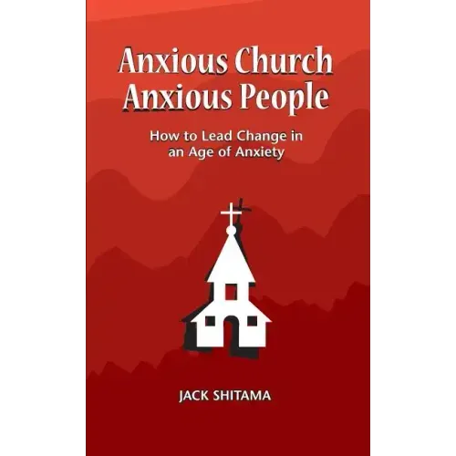 Anxious Church, Anxious People: How to Lead Change in an Age of Anxiety