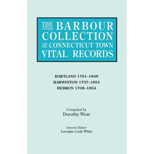 Barbour Collection of Connecticut Town Vital Records. Volume 18: Hartland 1761-1848, Harwinton 1737-1854, Hebron 1708-1854