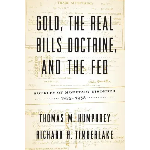 Gold, the Real Bills Doctrine, and the Fed: Sources of Monetary Disorder, 1922-1938