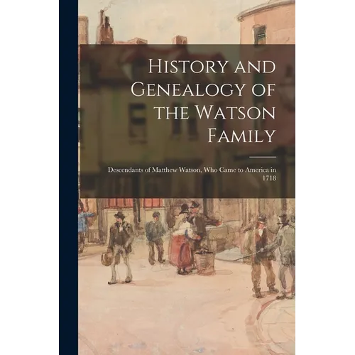 History and Genealogy of the Watson Family: Descendants of Matthew Watson, Who Came to America in 1718 - Paperback