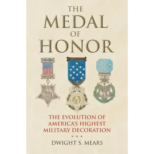 The Medal of Honor: The Evolution of America's Highest Military Decoration