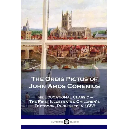 The Orbis Pictus of John Amos Comenius: The Educational Classic - The First Illustrated Children's Textbook, Published in 1658