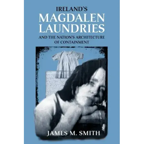 Ireland's Magdalen Laundries and the Nation's Architecture of Containment